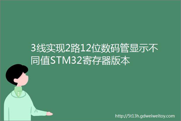3线实现2路12位数码管显示不同值STM32寄存器版本